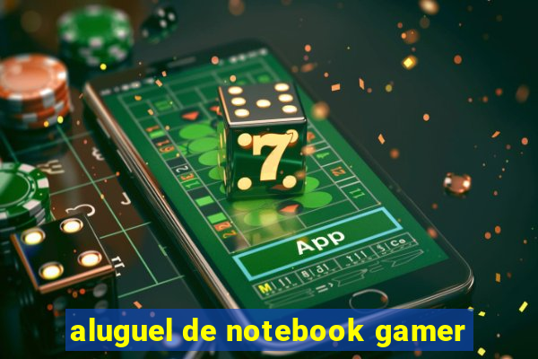 aluguel de notebook gamer